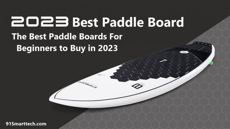 Best Paddle Board 2023: The Best Paddle Boards For Beginners to Buy in 2023